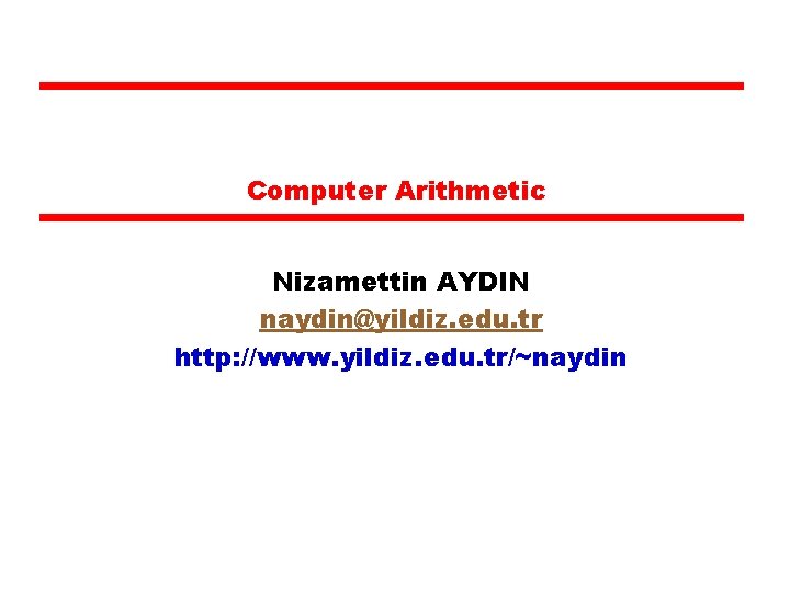 Computer Arithmetic Nizamettin AYDIN naydin@yildiz. edu. tr http: //www. yildiz. edu. tr/~naydin 