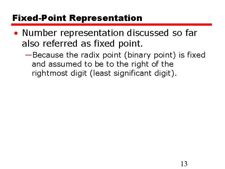 Fixed-Point Representation • Number representation discussed so far also referred as fixed point. —Because
