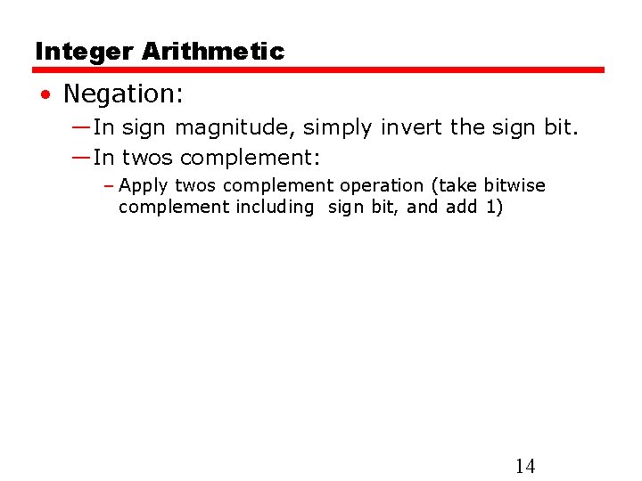 Integer Arithmetic • Negation: —In sign magnitude, simply invert the sign bit. —In twos