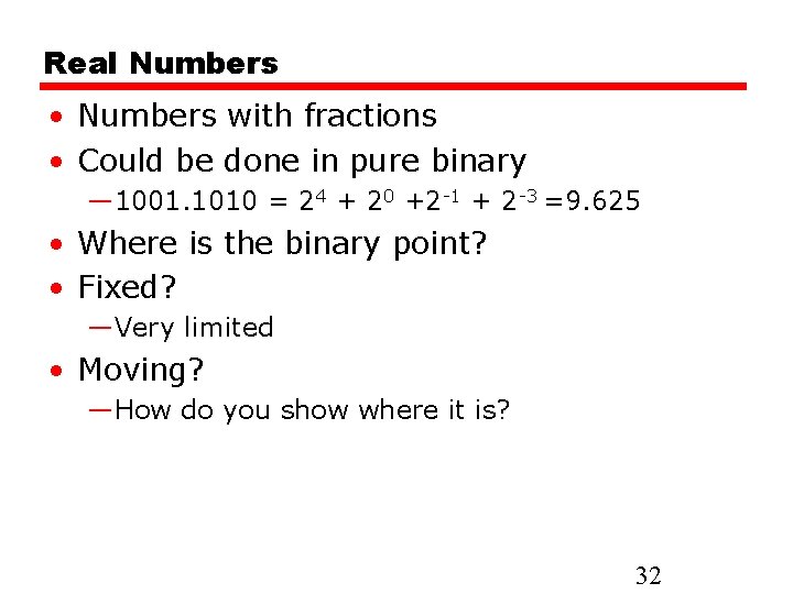 Real Numbers • Numbers with fractions • Could be done in pure binary —