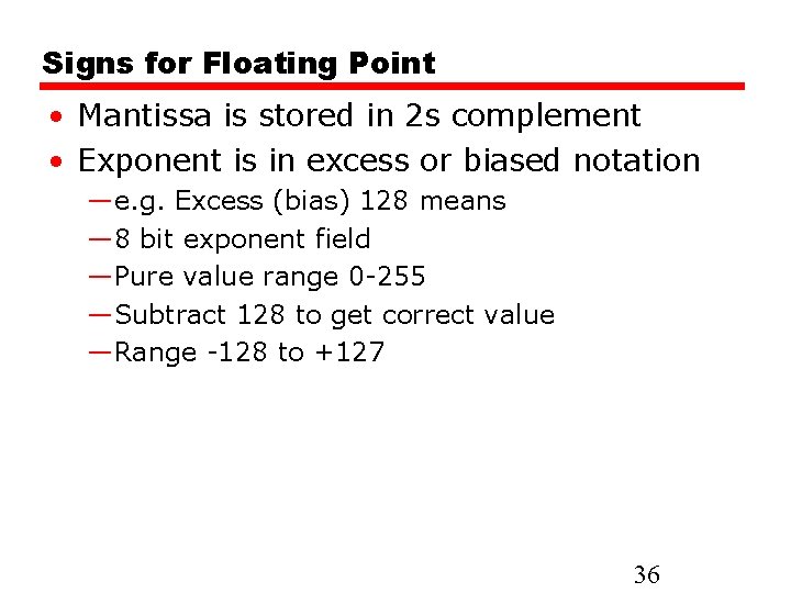 Signs for Floating Point • Mantissa is stored in 2 s complement • Exponent