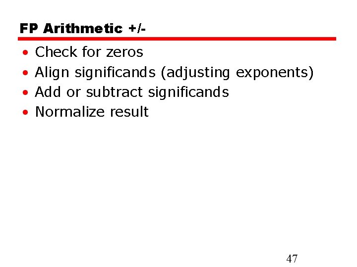 FP Arithmetic +/- • • Check for zeros Align significands (adjusting exponents) Add or