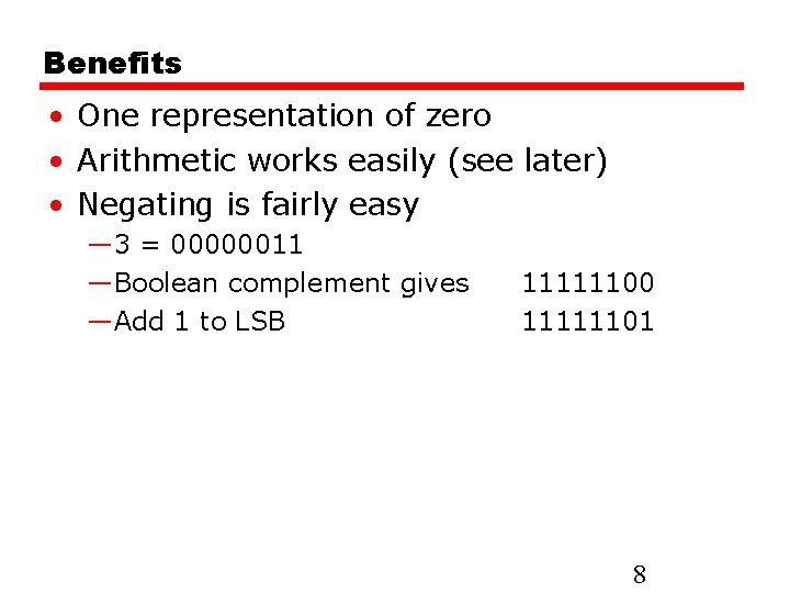 Benefits • One representation of zero • Arithmetic works easily (see later) • Negating