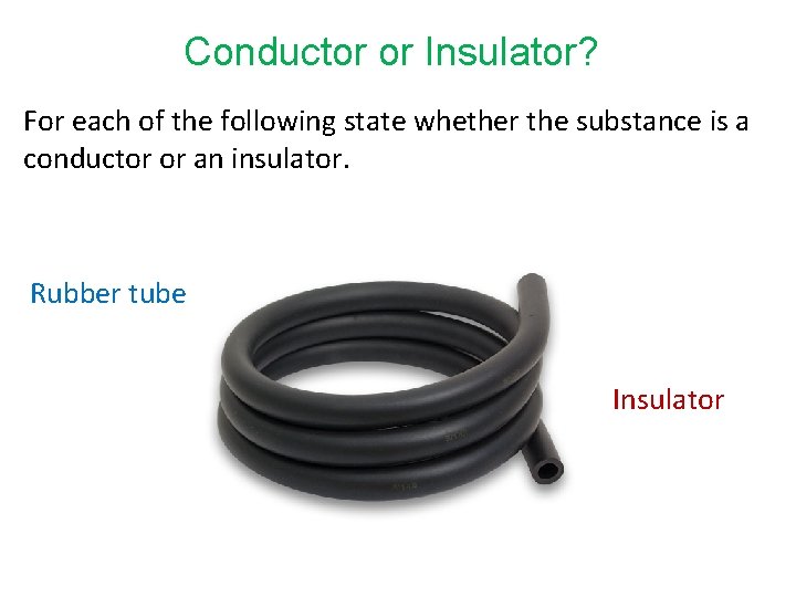 Conductor or Insulator? For each of the following state whether the substance is a