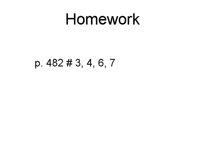 Homework p. 482 # 3, 4, 6, 7 11. 4 