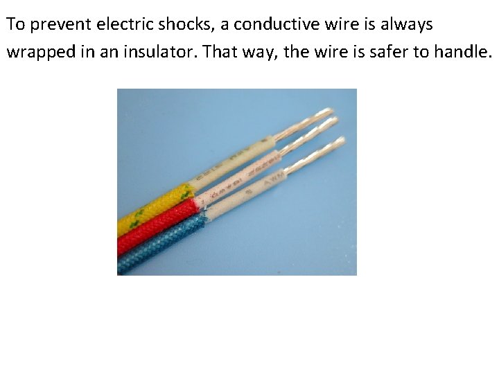 To prevent electric shocks, a conductive wire is always wrapped in an insulator. That