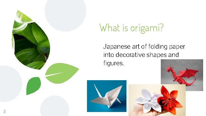 What is origami? Japanese art of folding paper into decorative shapes and figures. 2