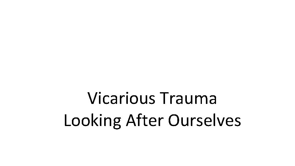 Vicarious Trauma Looking After Ourselves 