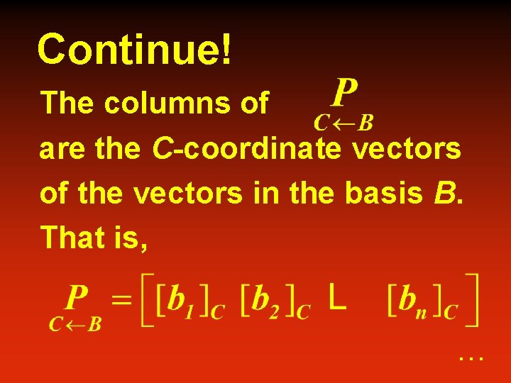 Continue! The columns of are the C-coordinate vectors of the vectors in the basis