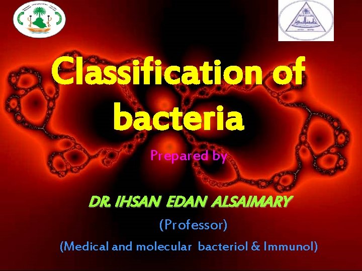 Classification of bacteria Prepared by DR. IHSAN EDAN ALSAIMARY (Professor) (Medical and molecular bacteriol