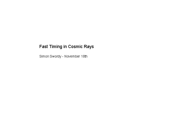 Fast Timing in Cosmic Rays Simon Swordy - November 18 th 