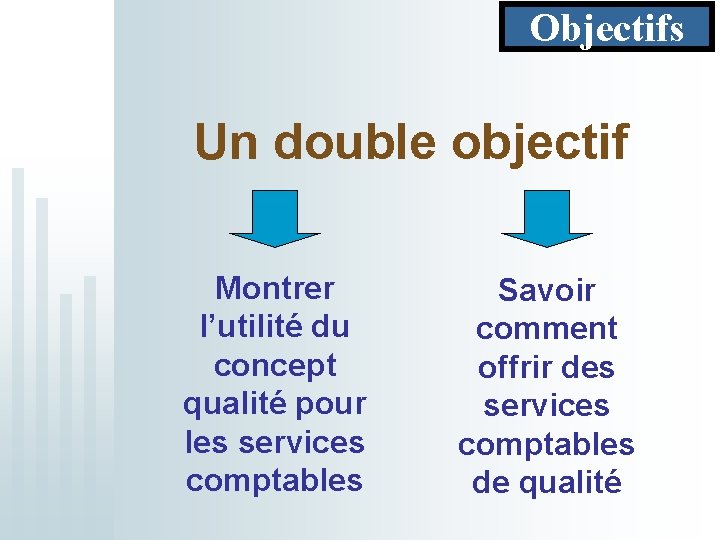 Objectifs Un double objectif Montrer l’utilité du concept qualité pour les services comptables Savoir