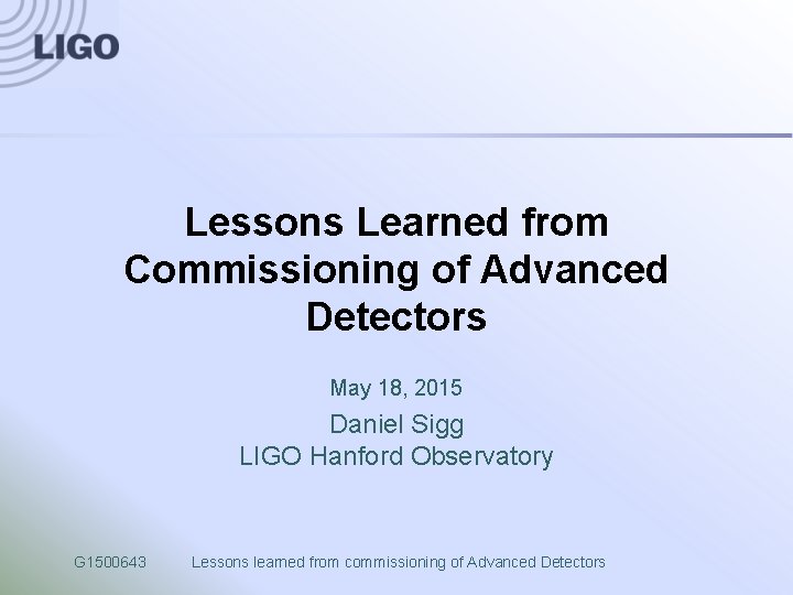 Lessons Learned from Commissioning of Advanced Detectors May 18, 2015 Daniel Sigg LIGO Hanford