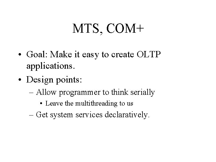 MTS, COM+ • Goal: Make it easy to create OLTP applications. • Design points: