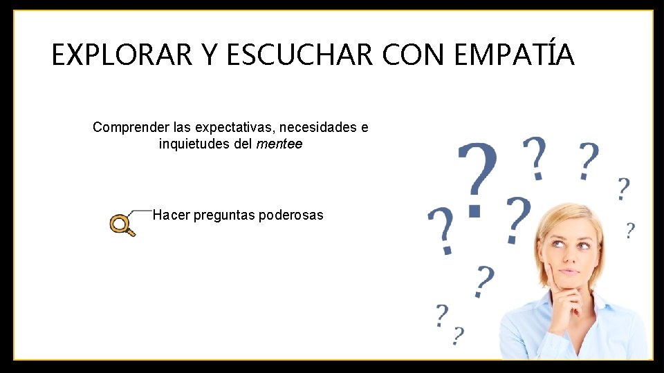 EXPLORAR Y ESCUCHAR CON EMPATÍA Comprender las expectativas, necesidades e inquietudes del mentee Hacer