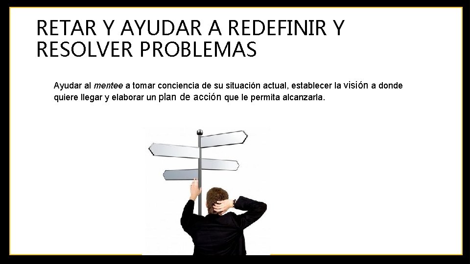 RETAR Y AYUDAR A REDEFINIR Y RESOLVER PROBLEMAS Ayudar al mentee a tomar conciencia