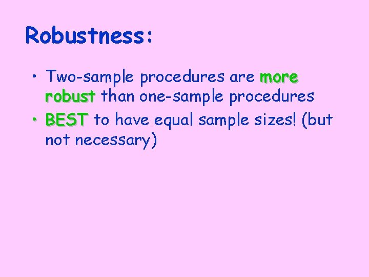 Robustness: • Two-sample procedures are more robust than one-sample procedures • BEST to have