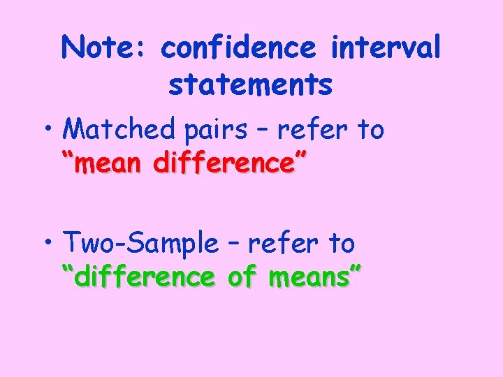 Note: confidence interval statements • Matched pairs – refer to “mean difference” • Two-Sample