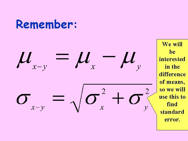 Remember: We will be interested in the difference of means, so we will use