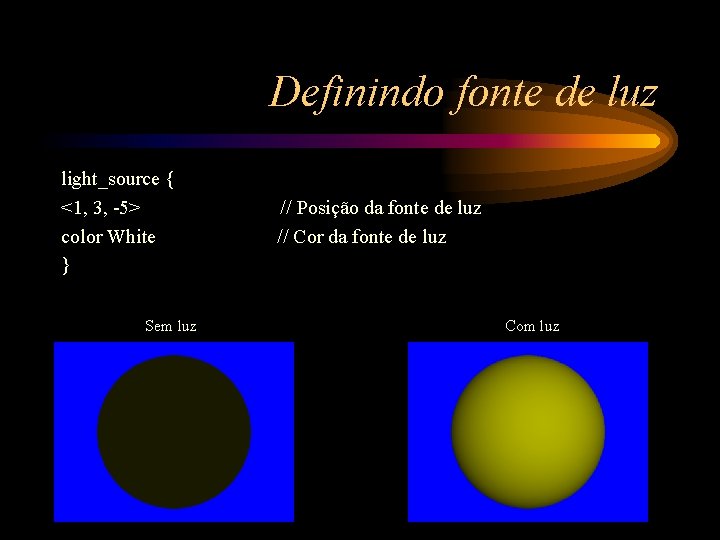 Definindo fonte de luz light_source { <1, 3, -5> color White } Sem luz