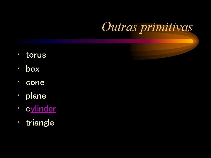 Outras primitivas • • • torus box cone plane cylinder triangle 