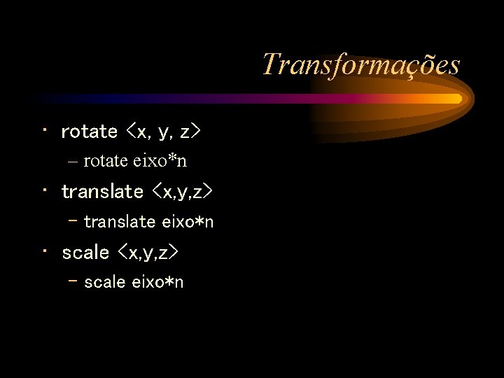 Transformações • rotate <x, y, z> – rotate eixo*n • translate <x, y, z>