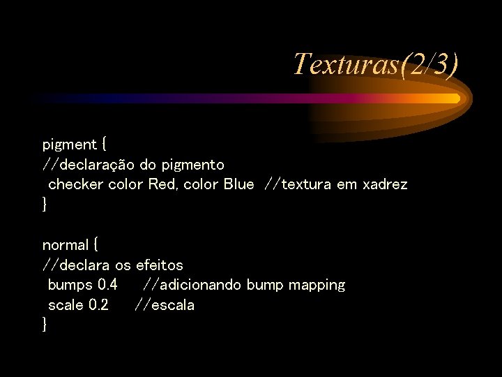 Texturas(2/3) pigment { //declaração do pigmento checker color Red, color Blue //textura em xadrez