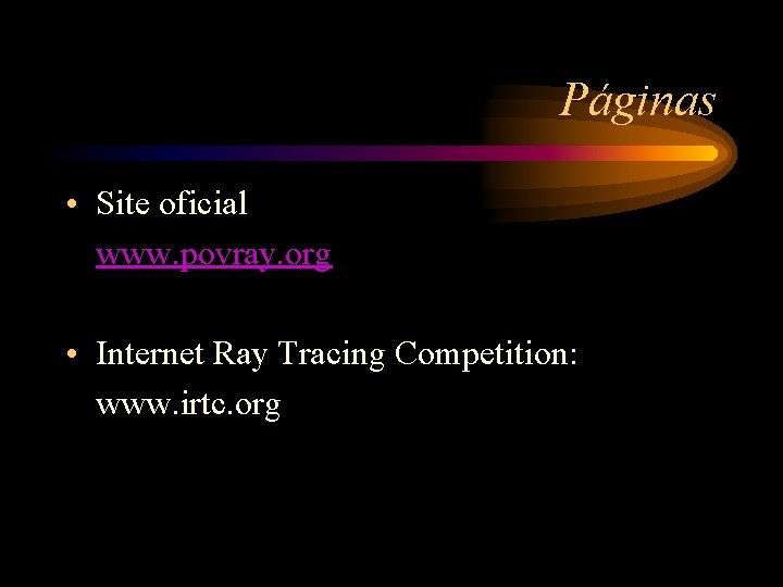 Páginas • Site oficial www. povray. org • Internet Ray Tracing Competition: www. irtc.