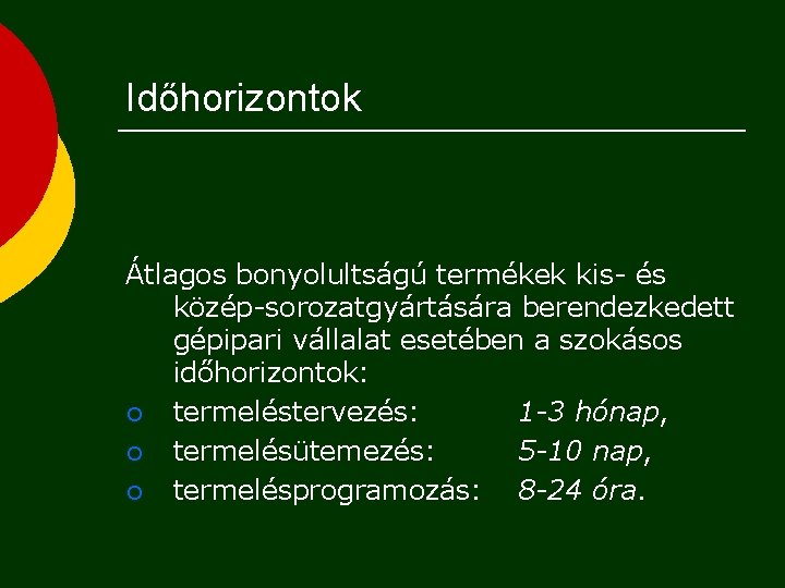 Időhorizontok Átlagos bonyolultságú termékek kis- és közép-sorozatgyártására berendezkedett gépipari vállalat esetében a szokásos időhorizontok: