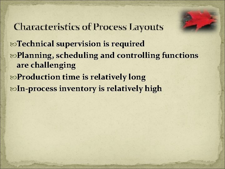 Characteristics of Process Layouts Technical supervision is required Planning, scheduling and controlling functions are