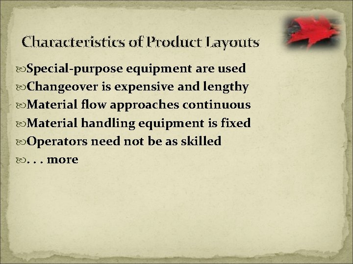 Characteristics of Product Layouts Special-purpose equipment are used Changeover is expensive and lengthy Material