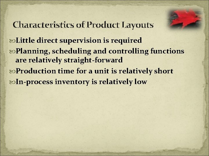 Characteristics of Product Layouts Little direct supervision is required Planning, scheduling and controlling functions