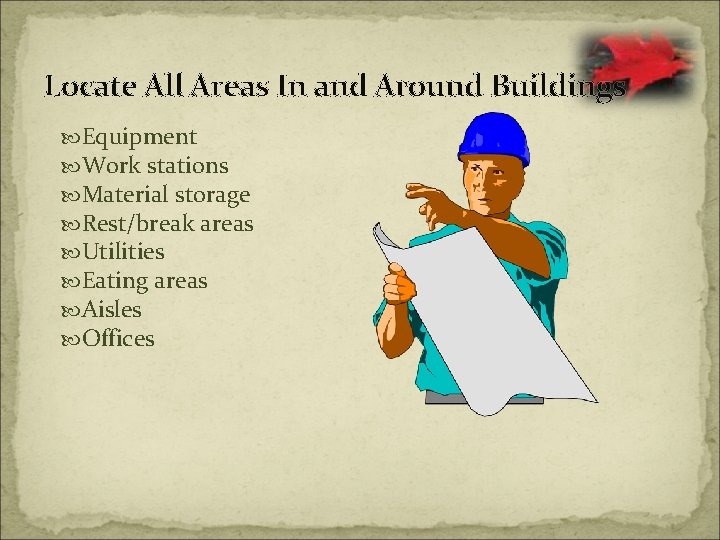 Locate All Areas In and Around Buildings Equipment Work stations Material storage Rest/break areas