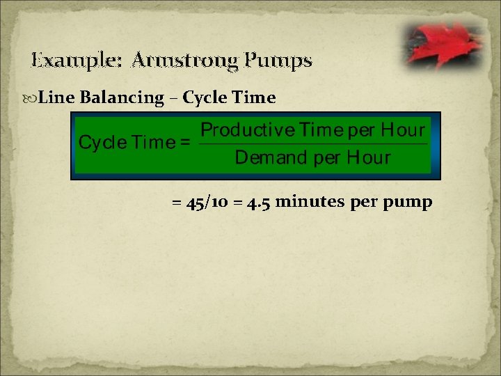 Example: Armstrong Pumps Line Balancing – Cycle Time = 45/10 = 4. 5 minutes