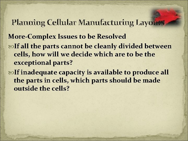 Planning Cellular Manufacturing Layouts More-Complex Issues to be Resolved If all the parts cannot