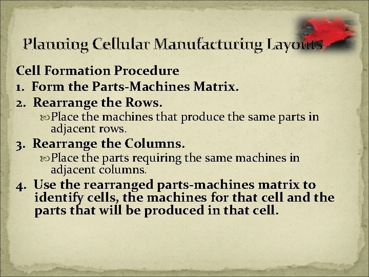 Planning Cellular Manufacturing Layouts Cell Formation Procedure 1. Form the Parts-Machines Matrix. 2. Rearrange