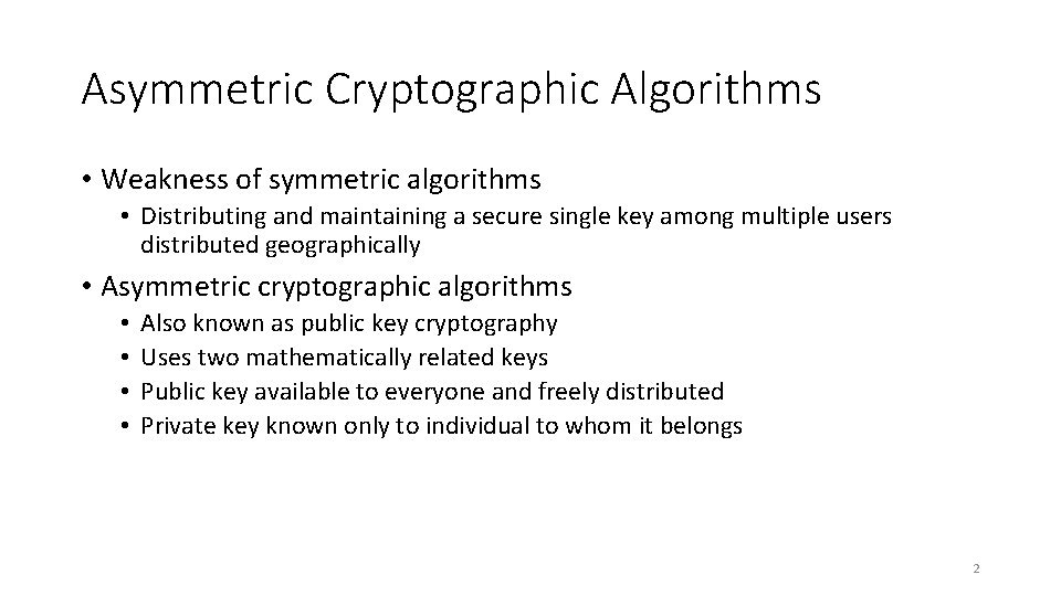 Asymmetric Cryptographic Algorithms • Weakness of symmetric algorithms • Distributing and maintaining a secure