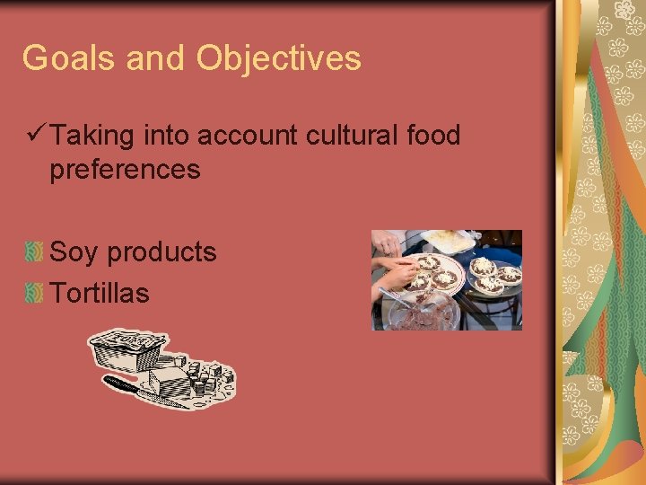 Goals and Objectives ü Taking into account cultural food preferences Soy products Tortillas 