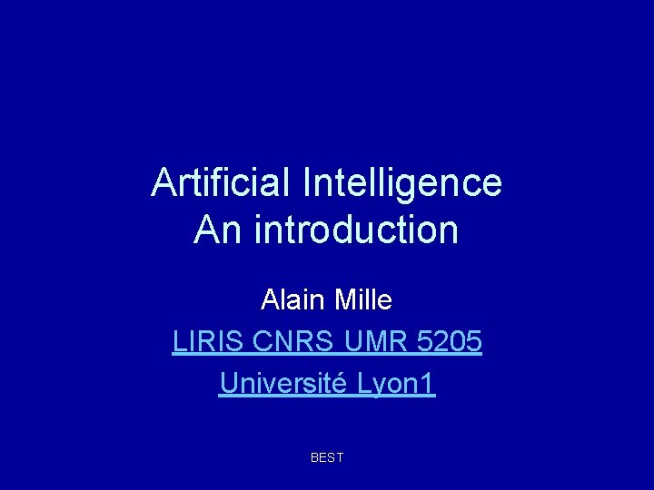 Artificial Intelligence An introduction Alain Mille LIRIS CNRS UMR 5205 Université Lyon 1 BEST