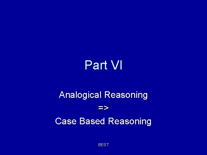 Part VI Analogical Reasoning => Case Based Reasoning BEST 