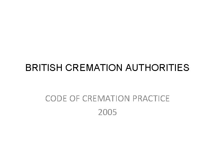 BRITISH CREMATION AUTHORITIES CODE OF CREMATION PRACTICE 2005 
