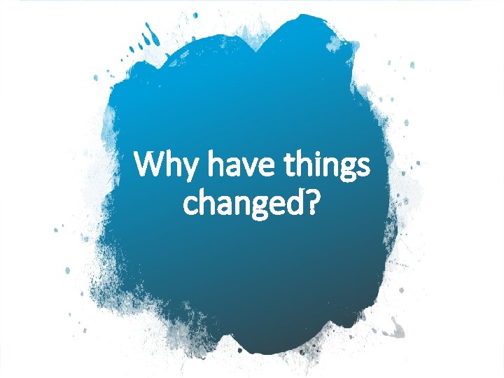 Why have things changed? 