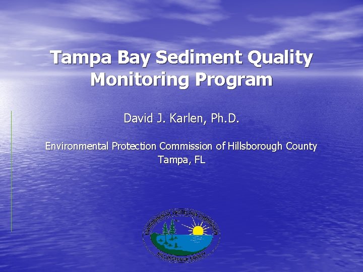 Tampa Bay Sediment Quality Monitoring Program David J. Karlen, Ph. D. Environmental Protection Commission