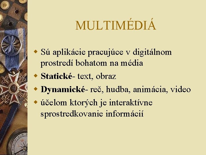 MULTIMÉDIÁ w Sú aplikácie pracujúce v digitálnom prostredí bohatom na média w Statické- text,