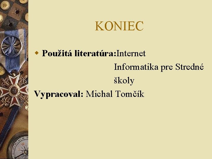 KONIEC w Použitá literatúra: Internet Informatika pre Stredné školy Vypracoval: Michal Tomčík 