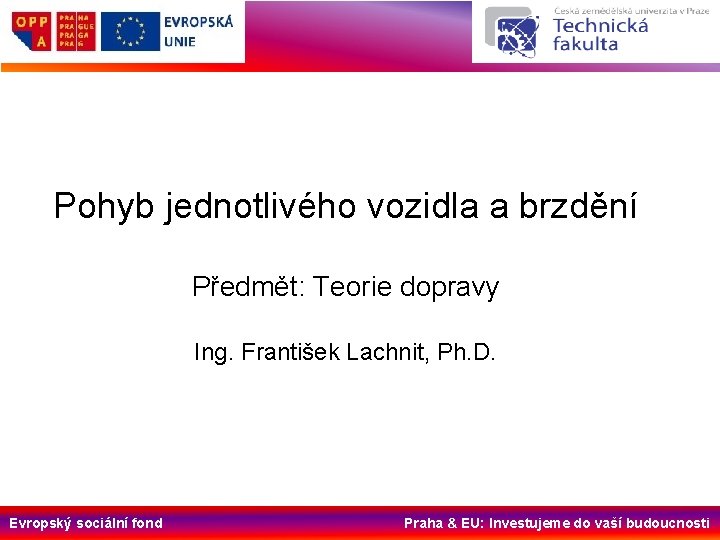 Pohyb jednotlivého vozidla a brzdění Předmět: Teorie dopravy Ing. František Lachnit, Ph. D. Evropský