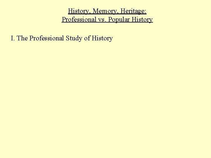 History, Memory, Heritage: Professional vs. Popular History I. The Professional Study of History 