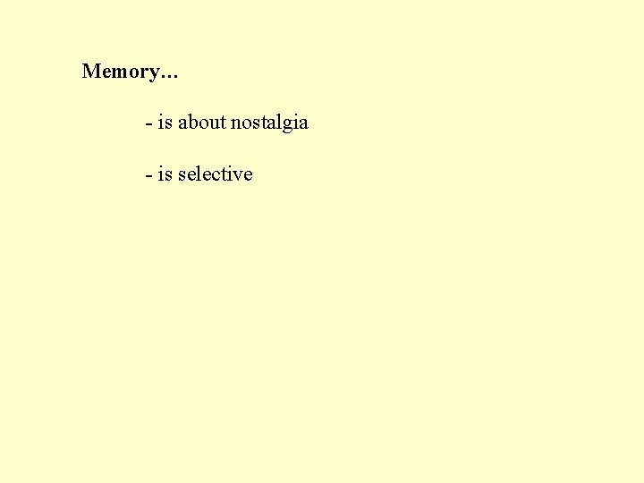 Memory… - is about nostalgia - is selective 