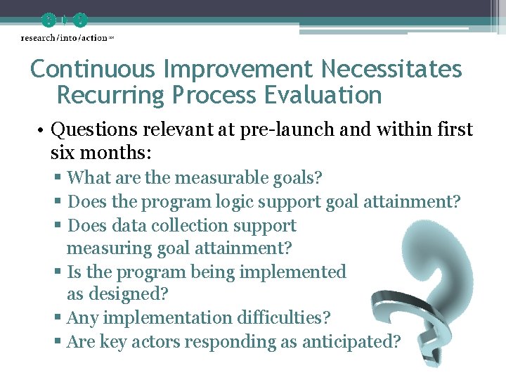 Continuous Improvement Necessitates Recurring Process Evaluation • Questions relevant at pre-launch and within first