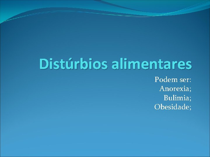 Distúrbios alimentares Podem ser: Anorexia; Bulimia; Obesidade; 